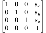 \[ \begin{bmatrix} 1 & 0 & 0 & s_x \\ 0 & 1 & 0 & s_y \\ 0 & 0 & 1 & s_z \\ 0 & 0 & 0 & 1 \end{bmatrix} \]