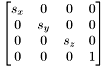 \[ \begin{bmatrix} s_x & 0 & 0 & 0 \\ 0 & s_y & 0 & 0 \\ 0 & 0 & s_z & 0 \\ 0 & 0 & 0 & 1 \end{bmatrix} \]