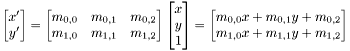 \[ \begin{bmatrix} x' \\ y' \end{bmatrix} = \begin{bmatrix} m_{0,0} & m_{0,1} & m_{0,2}\\ m_{1,0} & m_{1,1} & m_{1,2} \end{bmatrix} \begin{bmatrix} x \\ y \\ 1 \end{bmatrix} = \begin{bmatrix} m_{0,0}x + m_{0,1}y + m_{0,2} \\ m_{1,0}x + m_{1,1}y + m_{1,2} \end{bmatrix} \]