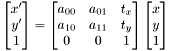 \[ \begin{bmatrix} x'\\y'\\1 \end{bmatrix} = \begin{bmatrix} a_{00} & a_{01} & t_x \\ a_{10} & a_{11} & t_y \\ 0 & 0 & 1 \end{bmatrix} \begin{bmatrix} x\\y\\1 \end{bmatrix} \]